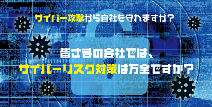 サイバー攻撃から自社を守れますか？皆さまの会社では、サイバーリスク対策は万全ですか？