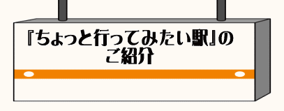 ちょっと行ってみたい駅のご紹介