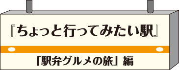 ちょっと行ってみたい駅・駅弁グルメの旅編