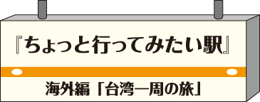 ちょっと行ってみたい駅・海外編「台湾一周の旅」