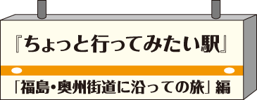 ちょっと行ってみたい駅・福島奥州街道に沿っての旅編